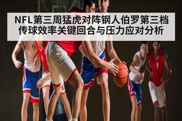 NFL第三周猛虎对阵钢人伯罗第三档传球效率关键回合与压力应对分析 | kaiyun