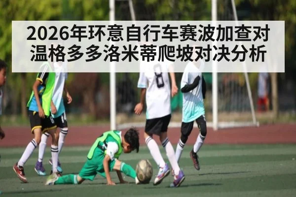 2026年环意自行车赛波加查对温格多多洛米蒂爬坡对决分析 | kaiyun